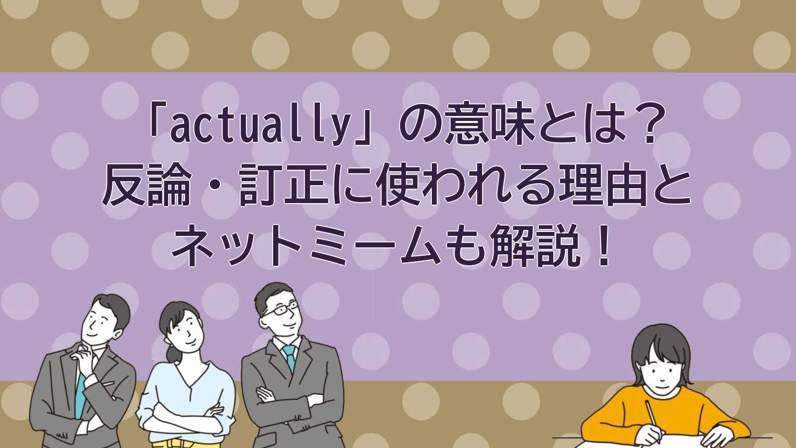 actuallyの意味は「実は」だけじゃない？ネットで反論・訂正に使われる理由と「akchually」ミームを解説 | 言葉の意味・言い換え図書館